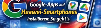 Google-Apps auf Huawei-Smartphones installieren
